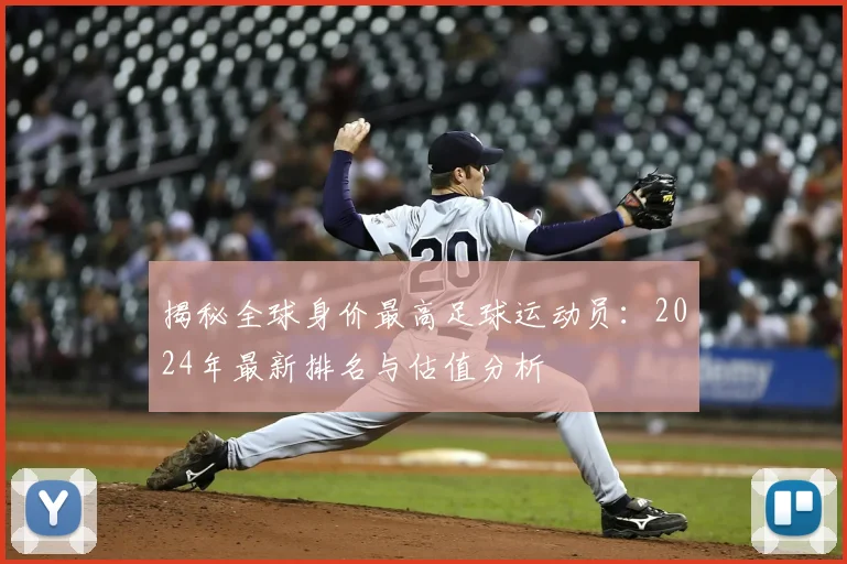 揭秘全球身价最高足球运动员：2024年最新排名与估值分析