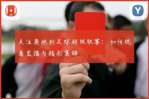 关注奥地利足球超级联赛：如何观看直播与精彩集锦
