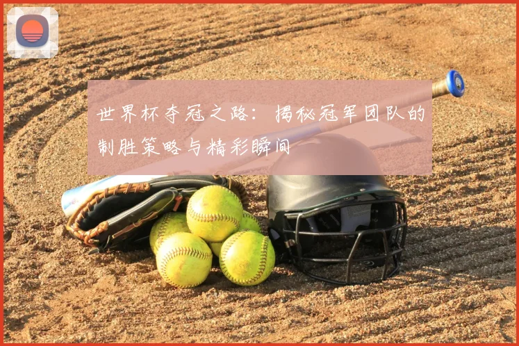 世界杯夺冠之路:揭秘冠军团队的制胜策略与精彩瞬间