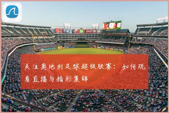 关注奥地利足球超级联赛：如何观看直播与精彩集锦