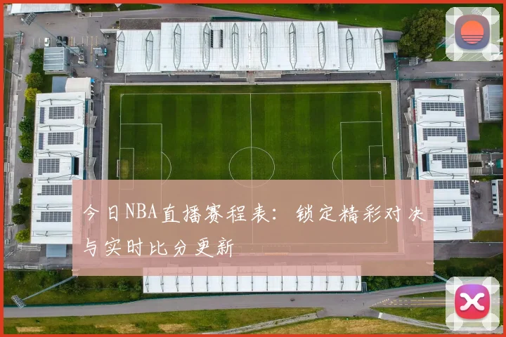 今日NBA直播赛程表：锁定精彩对决与实时比分更新