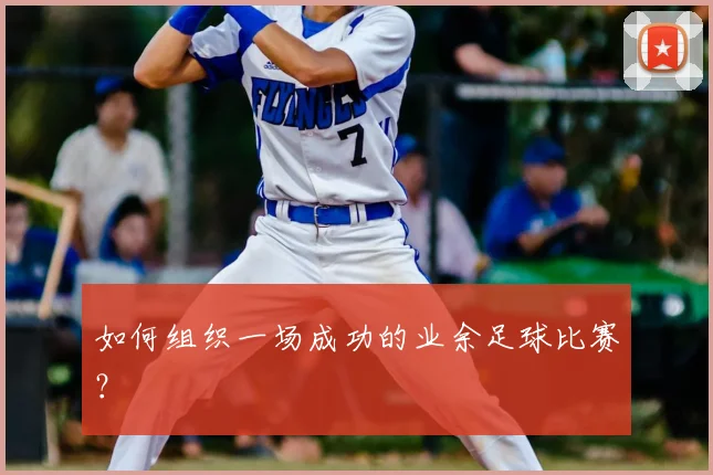如何组织一场成功的业余足球比赛？