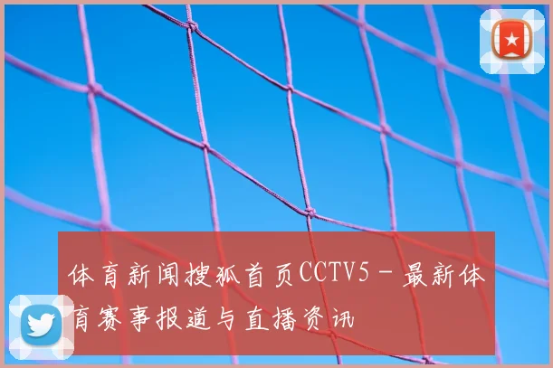 体育新闻搜狐首页CCTV5 - 最新体育赛事报道与直播资讯